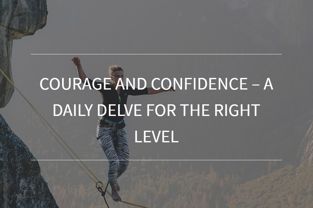 Courage and Confidence – a daily delve for the right level