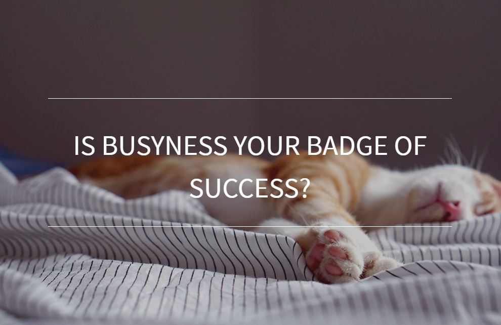 Is busyness your badge of success?