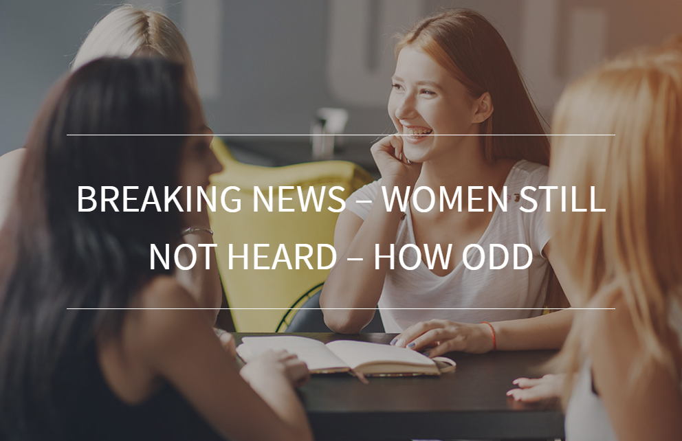 Breaking News – Women Still Not Heard – How Odd